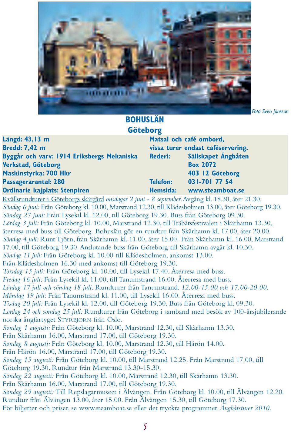 kajplats: Stenpiren Hemsida: www.steamboat.se Kvällsrundturer i Göteborgs skärgård onsdagar 2 juni - 8 september. Avgång kl. 18.30, åter 21.30. Söndag 6 juni: Från Göteborg kl. 10.00, Marstrand 12.
