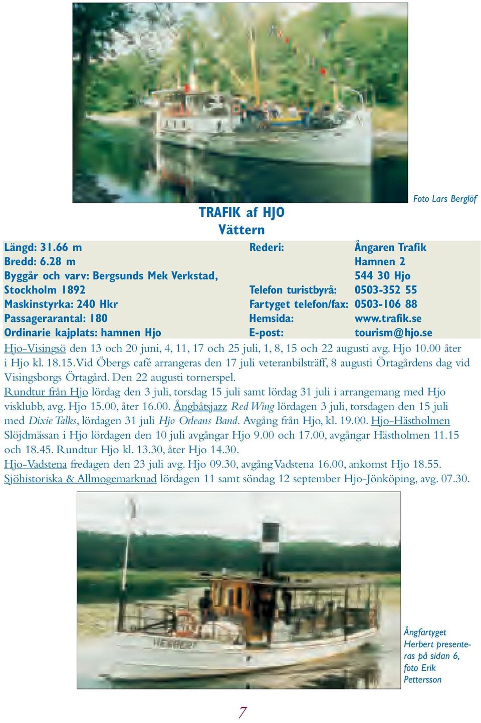 Passagerarantal: 180 Hemsida: www.trafik.se Ordinarie kajplats: hamnen Hjo E-post: tourism@hjo.se Hjo-Visingsö den 13 och 20 juni, 4, 11, 17 och 25 juli, 1, 8, 15 och 22 augusti avg. Hjo 10.