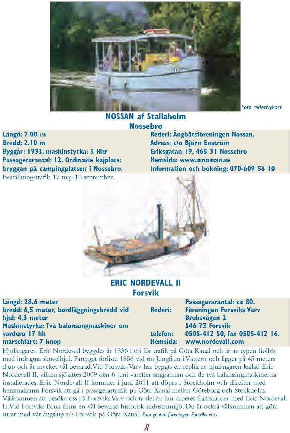 se Information och bokning: 070-609 58 10 Eric Nordevall II Forsvik Längd: 28,6 meter Passagerarantal: ca 80.