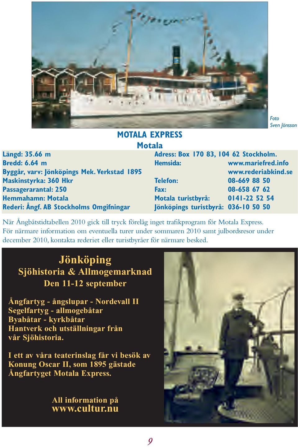 se Telefon: 08-669 88 50 Fax: 08-658 67 62 Motala turistbyrå: 0141-22 52 54 Jönköpings turistbyrå: 036-10 50 50 När Ångbåtstidtabellen 2010 gick till tryck förelåg inget trafikprogram för Motala