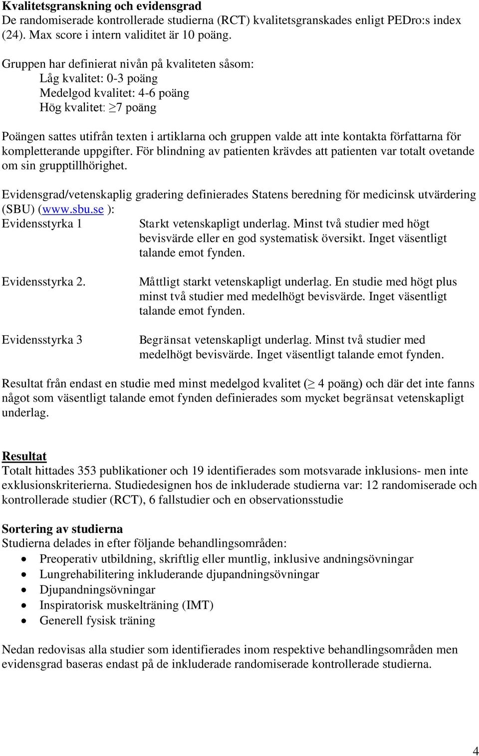 kontakta författarna för kompletterande uppgifter. För blindning av patienten krävdes att patienten var totalt ovetande om sin grupptillhörighet.