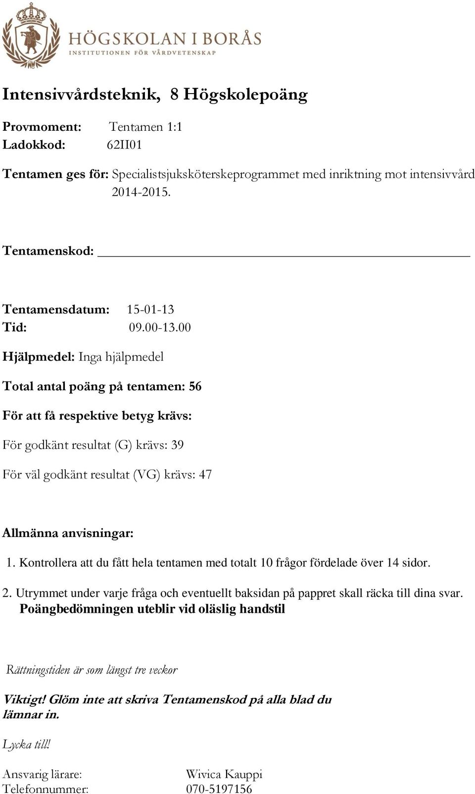 00 Hjälpmedel: Inga hjälpmedel Total antal poäng på tentamen: 56 För att få respektive betyg krävs: För godkänt resultat (G) krävs: 39 För väl godkänt resultat (VG) krävs: 47 Allmänna anvisningar: 1.