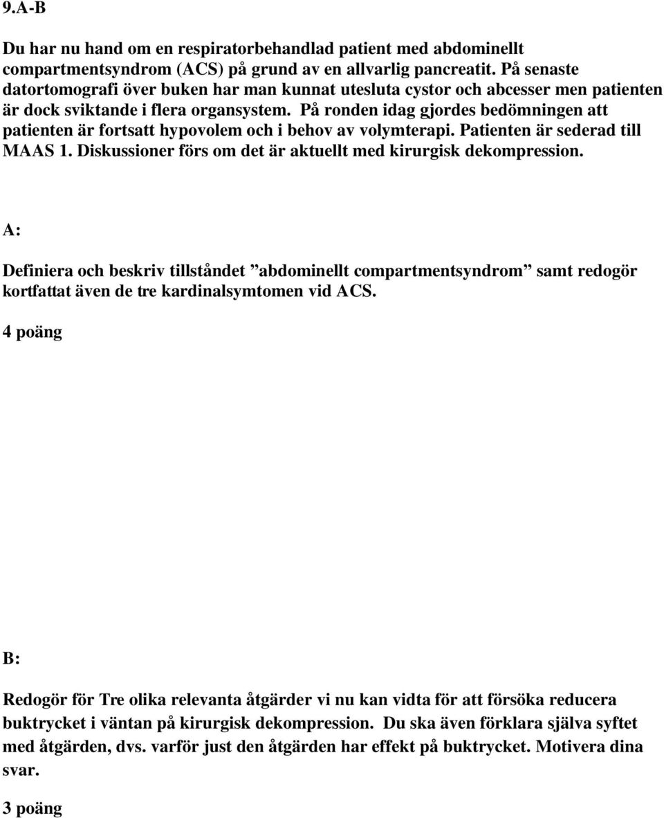 På ronden idag gjordes bedömningen att patienten är fortsatt hypovolem och i behov av volymterapi. Patienten är sederad till MAAS 1. Diskussioner förs om det är aktuellt med kirurgisk dekompression.