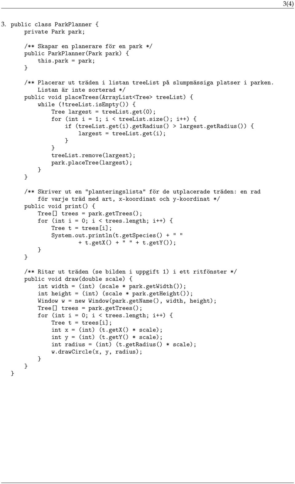 get(0); for (int i = 1; i < treelist.size(); i++) { if (treelist.get(i).getradius() > largest.getradius()) { largest = treelist.get(i); treelist.remove(largest); park.