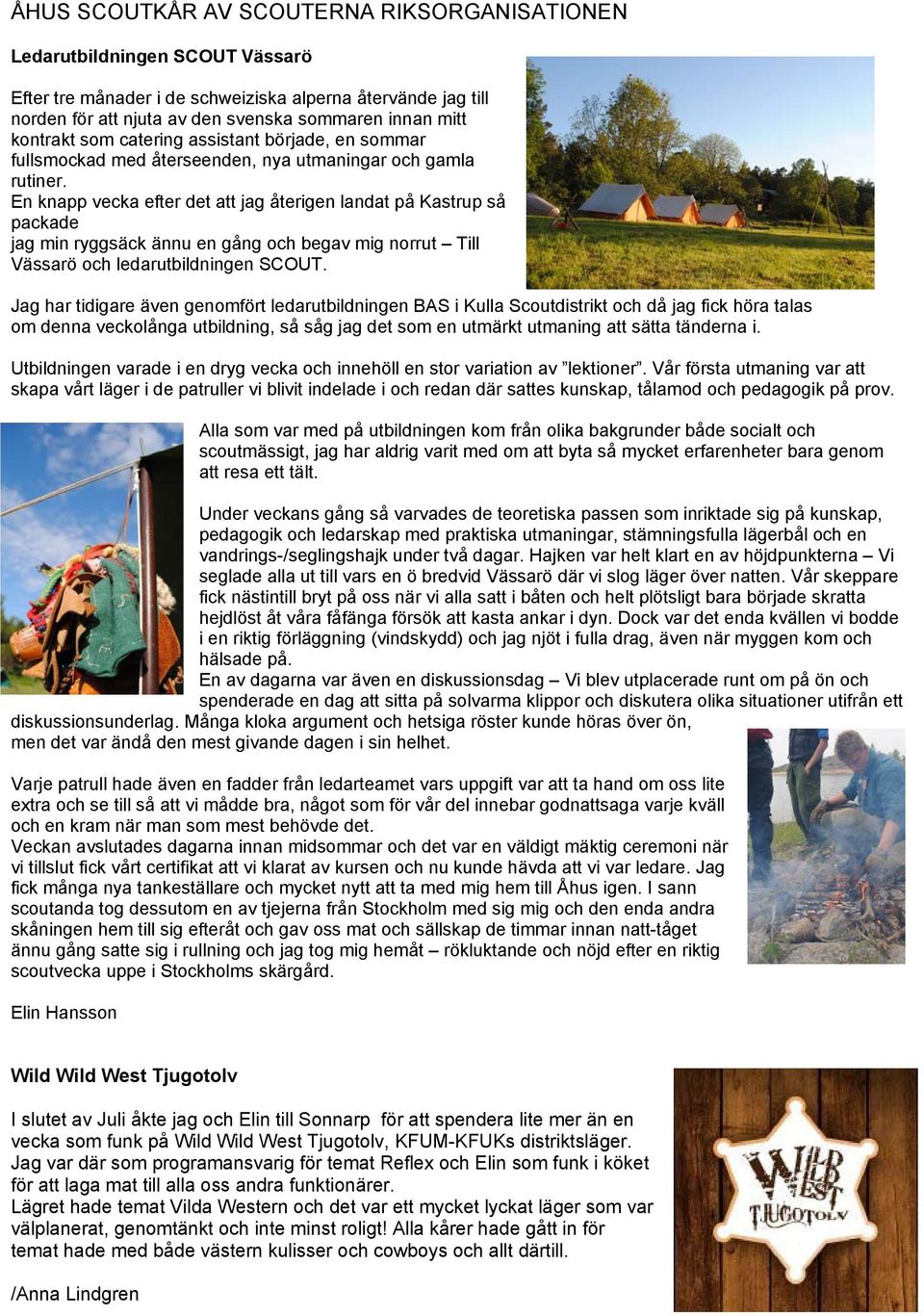 En knapp vecka efter det att jag återigen landat på Kastrup så packade jag min ryggsäck ännu en gång och begav mig norrut Till Vässarö och ledarutbildningen SCOUT.