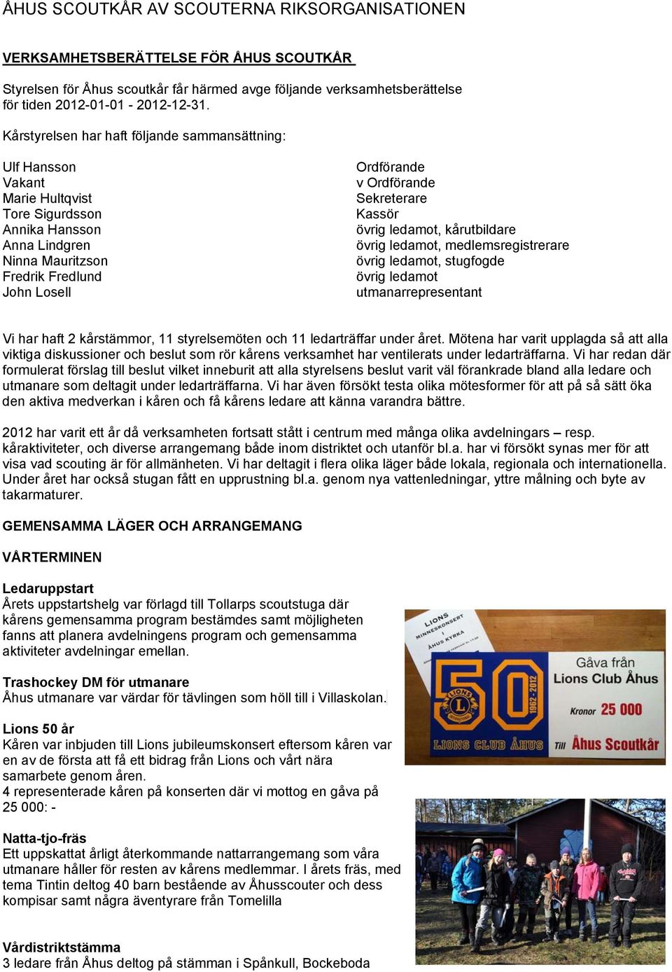 Sekreterare Kassör övrig ledamot, kårutbildare övrig ledamot, medlemsregistrerare övrig ledamot, stugfogde övrig ledamot utmanarrepresentant Vi har haft 2 kårstämmor, 11 styrelsemöten och 11