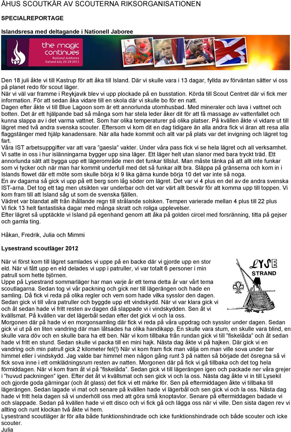 Körda till Scout Centret där vi fick mer information. För att sedan åka vidare till en skola där vi skulle bo för en natt. Dagen efter åkte vi till Blue Lagoon som är ett annorlunda utomhusbad.
