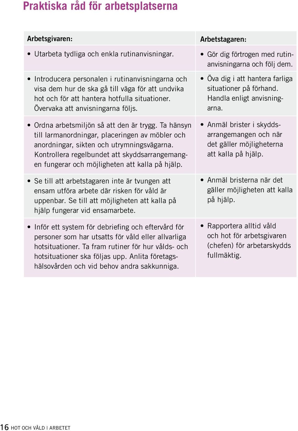 Ordna arbetsmiljön så att den är trygg. Ta hänsyn till larmanordningar, placeringen av möbler och anordningar, sikten och utrymningsvägarna.