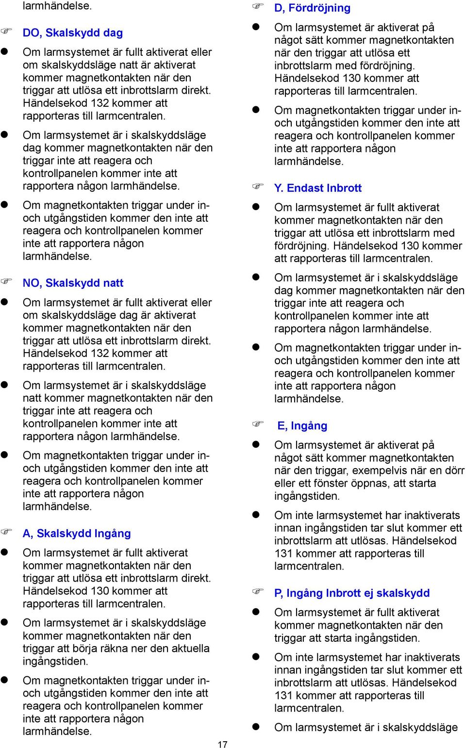 Om larmsystemet är i skalskyddsläge dag kommer magnetkontakten när den triggar inte att reagera och kontrollpanelen kommer inte att rapportera någon larmhändelse.