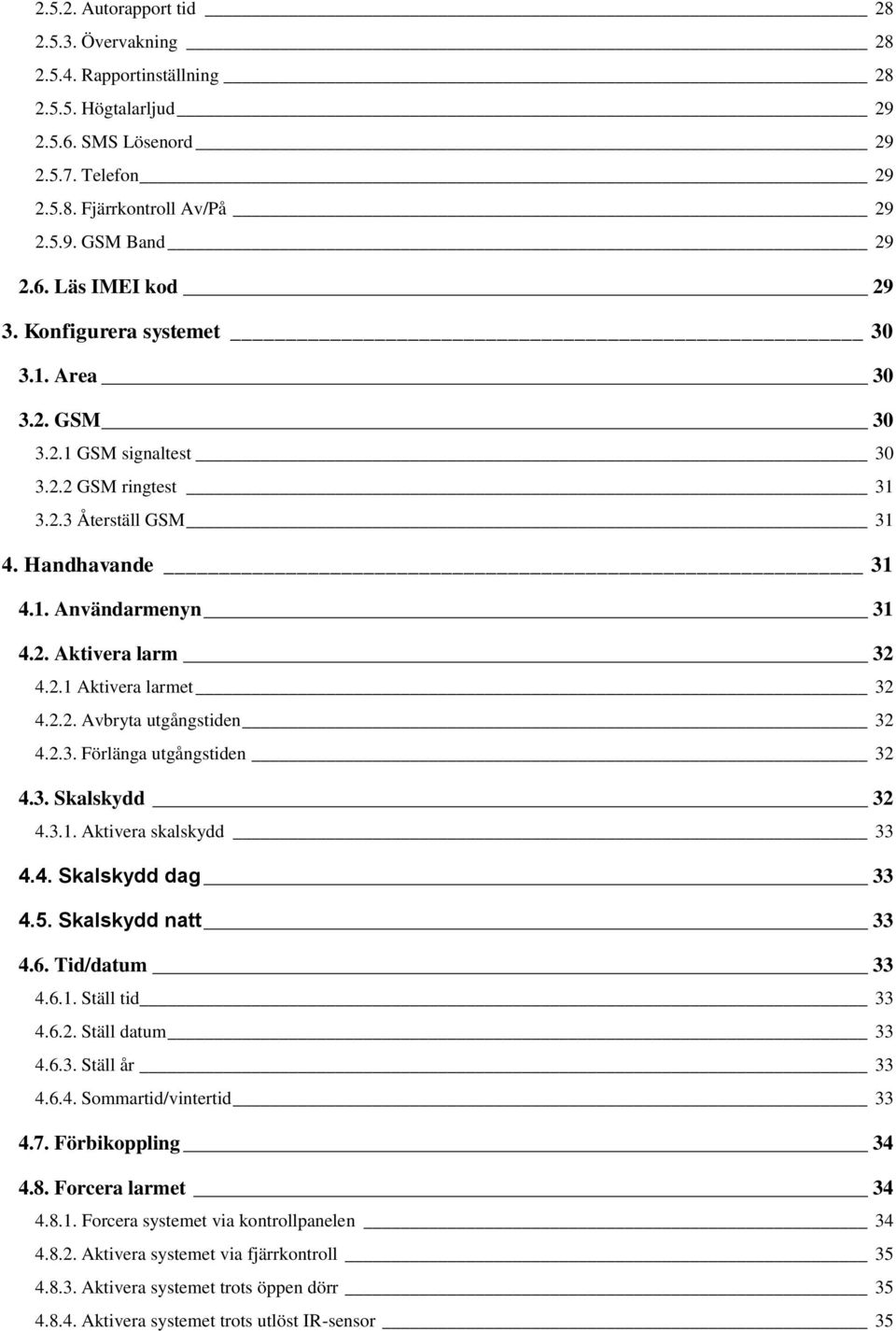 2.2. Avbryta utgångstiden 32 4.2.3. Förlänga utgångstiden 32 4.3. Skalskydd 32 4.3.1. Aktivera skalskydd 33 4.4. Skalskydd dag 33 4.5. Skalskydd natt 33 4.6. Tid/datum 33 4.6.1. Ställ tid 33 4.6.2. Ställ datum 33 4.