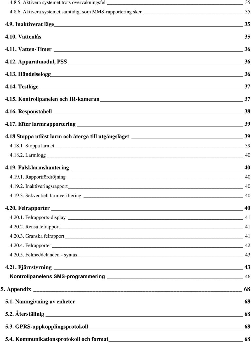 18 Stoppa utlöst larm och återgå till utgångsläget 39 4.18.1 Stoppa larmet 39 4.18.2. Larmlogg 40 4.19. Falsklarmshantering 40 4.19.1. Rapportfördröjning 40 4.19.2. Inaktiveringsrapport 40 4.19.3. Sekventiell larmverifiering 40 4.