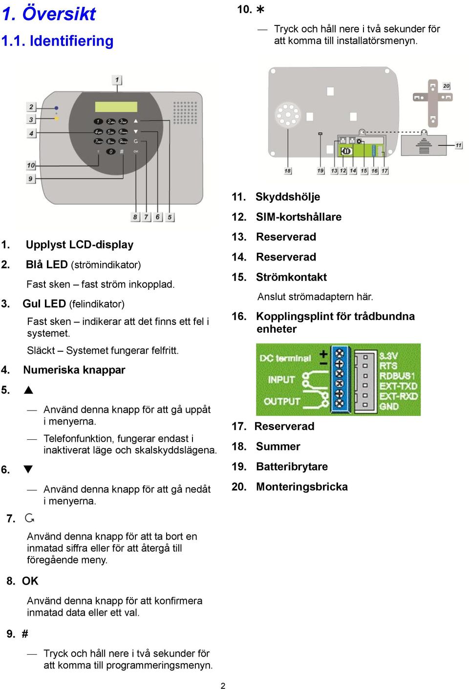 7. Använd denna knapp för att gå uppåt i menyerna. Telefonfunktion, fungerar endast i inaktiverat läge och skalskyddslägena. Använd denna knapp för att gå nedåt i menyerna.