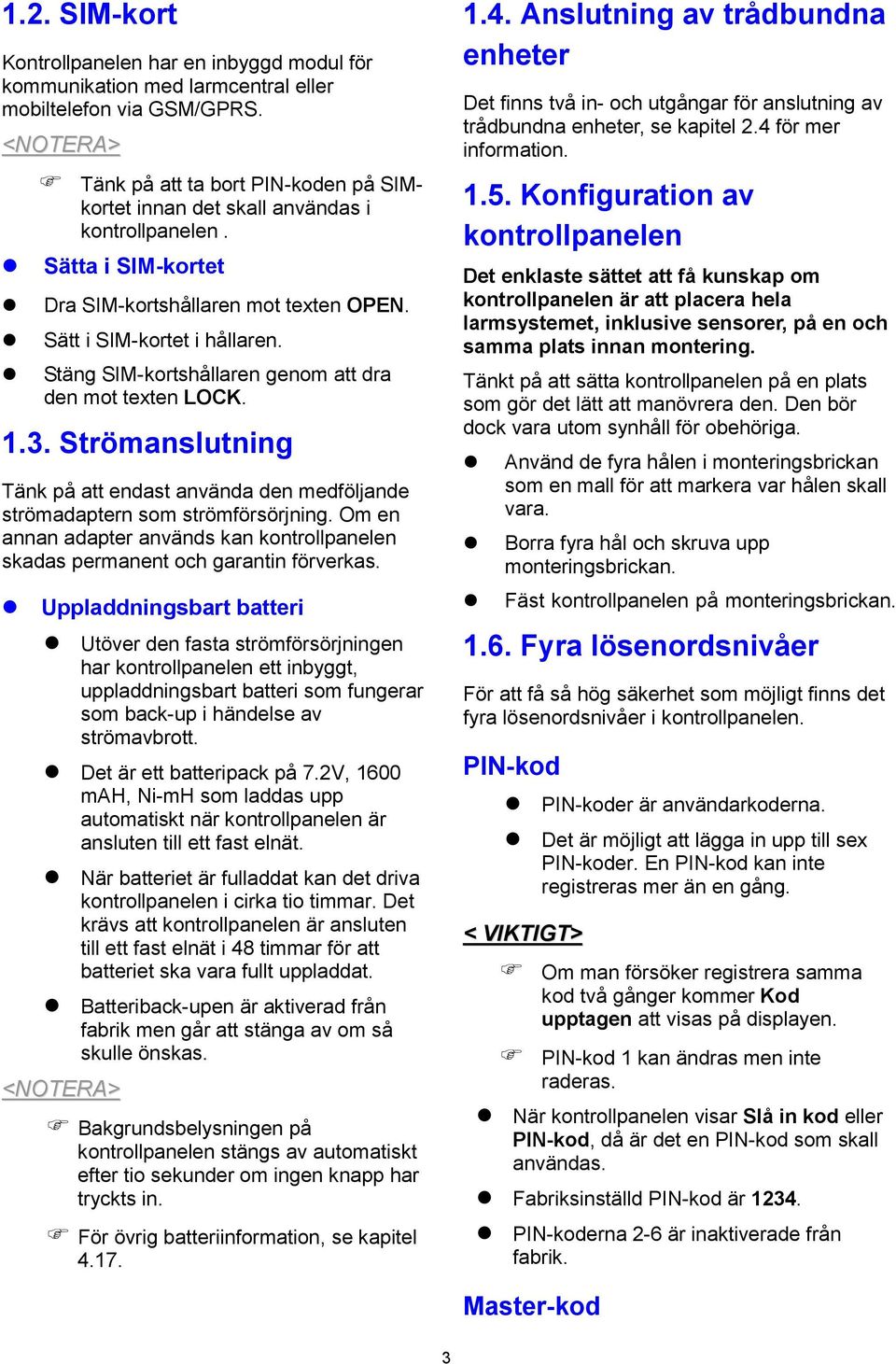 Stäng SIM-kortshållaren genom att dra den mot texten LOCK. 1.3. Strömanslutning Tänk på att endast använda den medföljande strömadaptern som strömförsörjning.