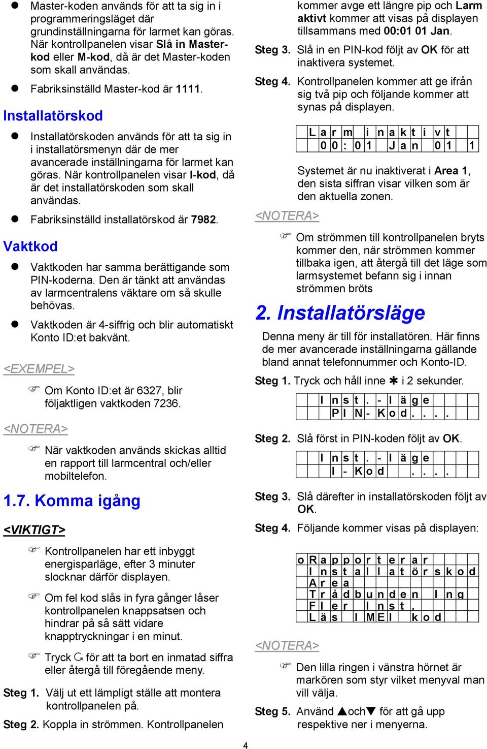 Installatörskod Installatörskoden används för att ta sig in i installatörsmenyn där de mer avancerade inställningarna för larmet kan göras.