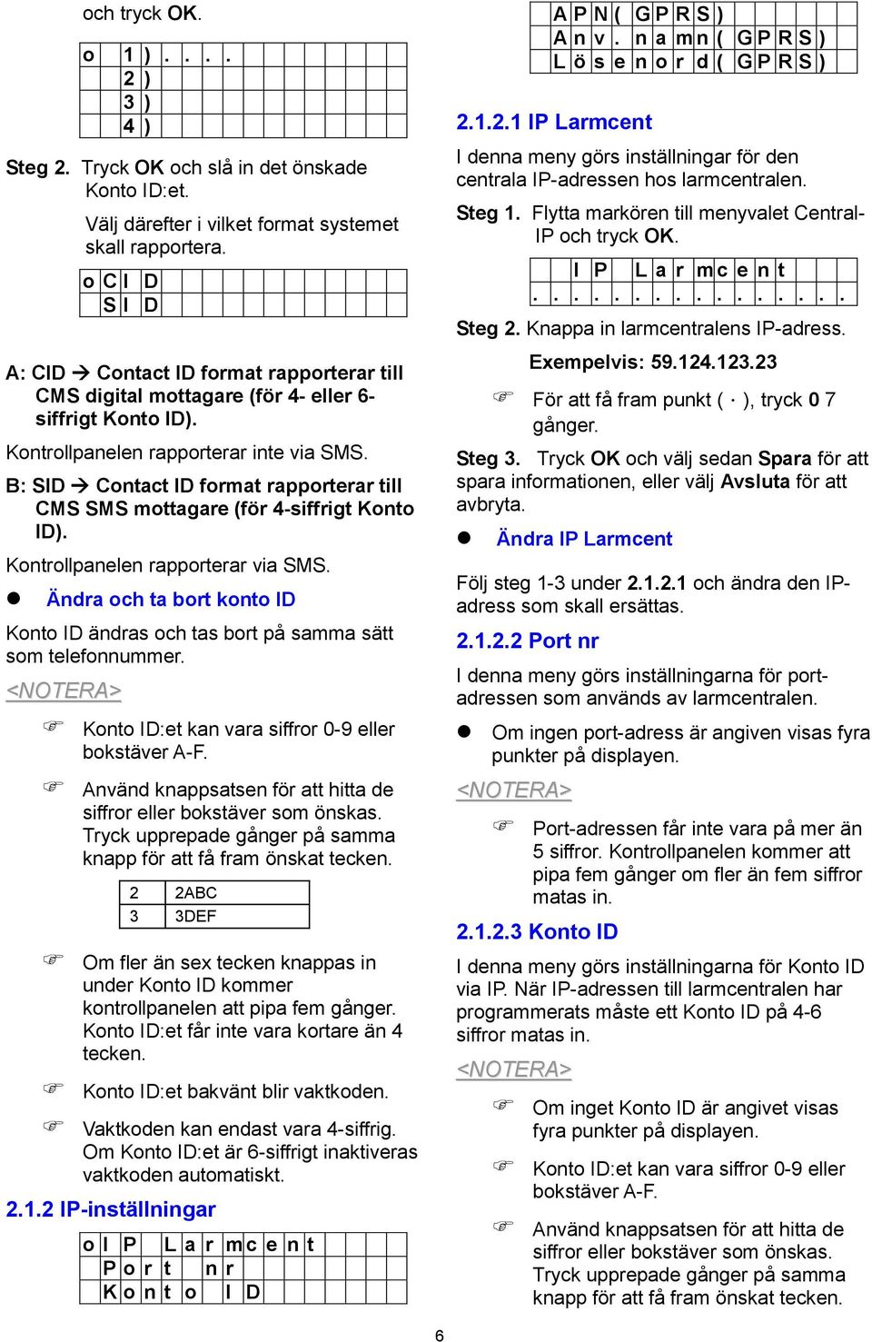 B: SID Contact ID format rapporterar till CMS SMS mottagare (för 4-siffrigt Konto ID). Kontrollpanelen rapporterar via SMS.