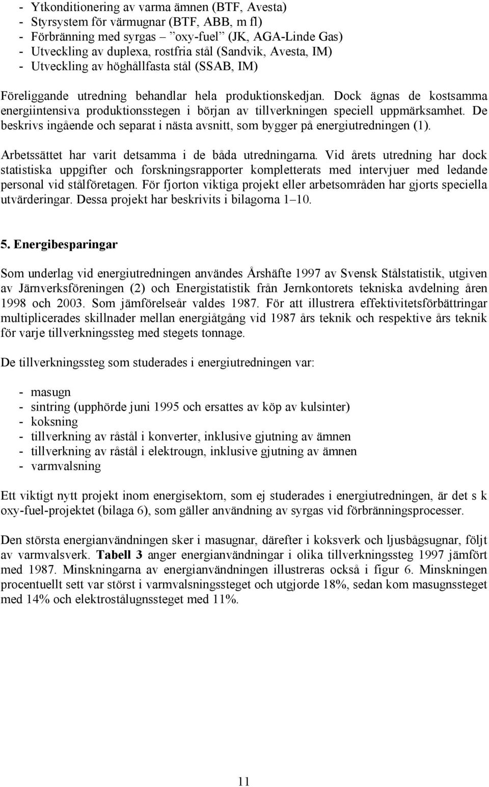 Dock ägnas de kostsamma energiintensiva produktionsstegen i början av tillverkningen speciell uppmärksamhet. De beskrivs ingående och separat i nästa avsnitt, som bygger på energiutredningen (1).