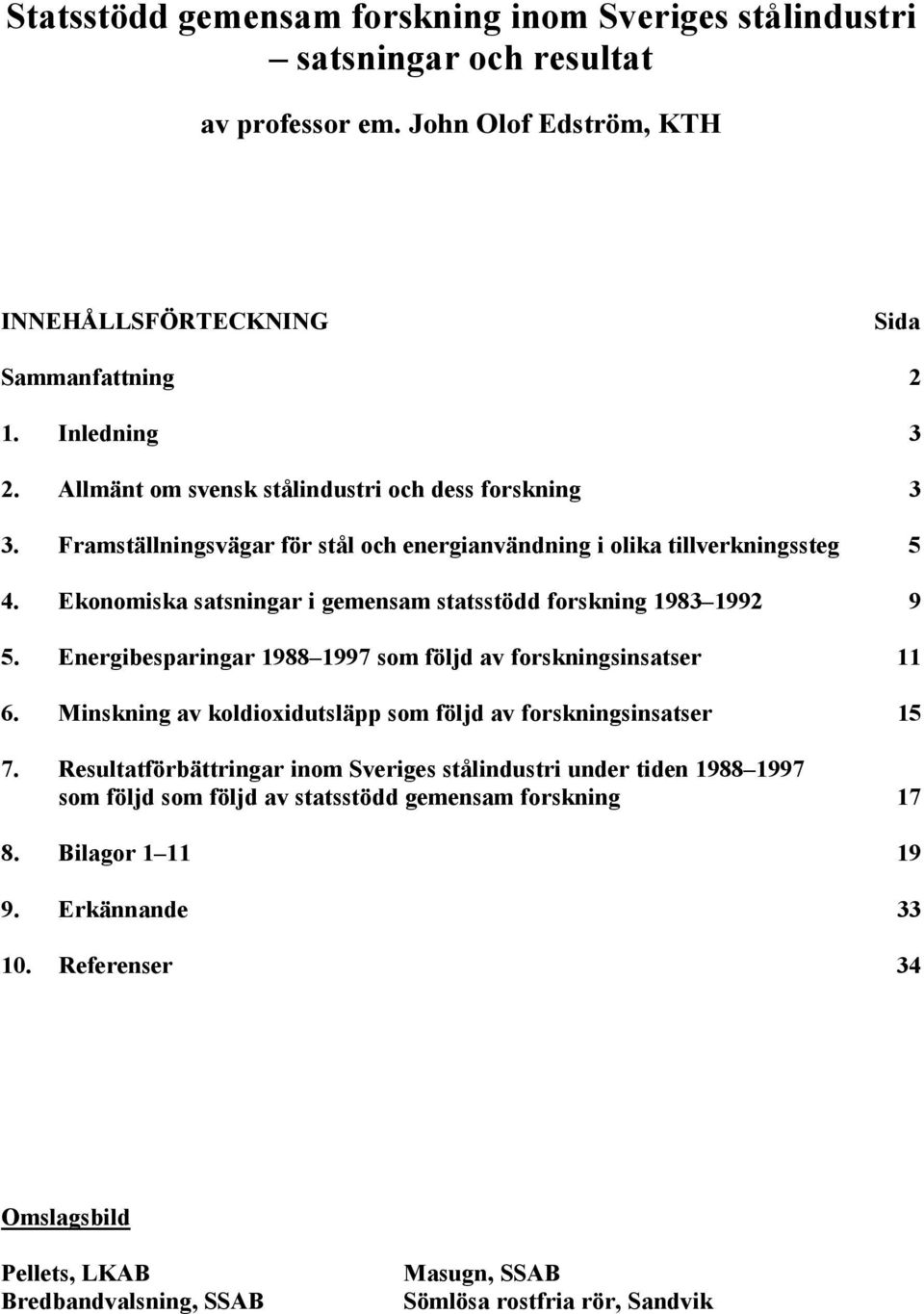 Ekonomiska satsningar i gemensam statsstödd forskning 1983 1992 9 5. Energibesparingar 1988 1997 som följd av forskningsinsatser 11 6.