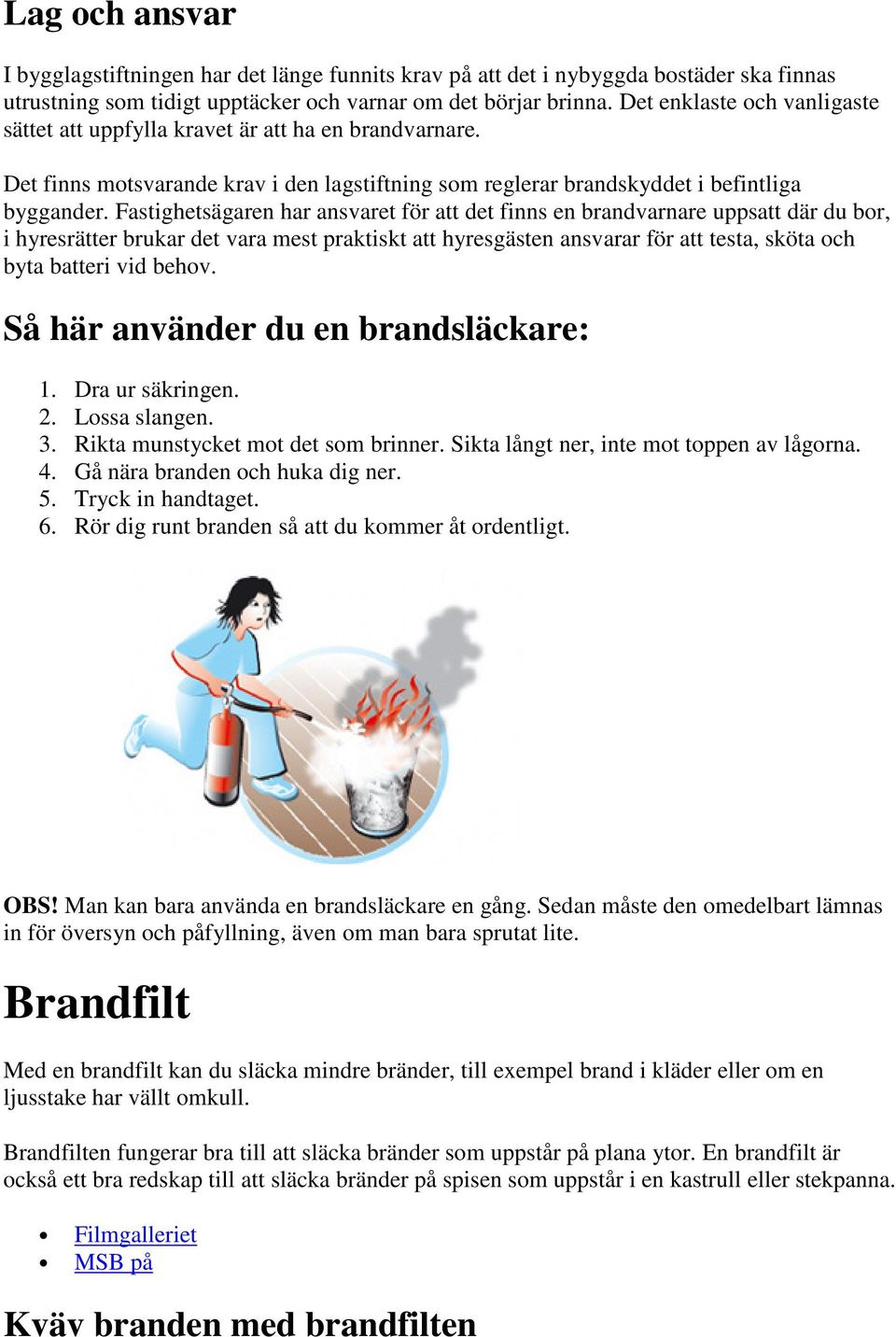 Fastighetsägaren har ansvaret för att det finns en brandvarnare uppsatt där du bor, i hyresrätter brukar det vara mest praktiskt att hyresgästen ansvarar för att testa, sköta och byta batteri vid