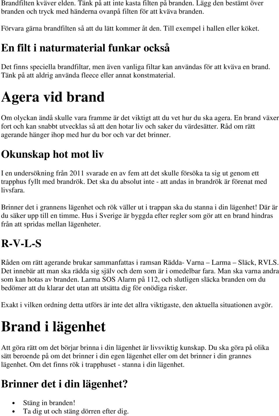 En filt i naturmaterial funkar också Det finns speciella brandfiltar, men även vanliga filtar kan användas för att kväva en brand. Tänk på att aldrig använda fleece eller annat konstmaterial.