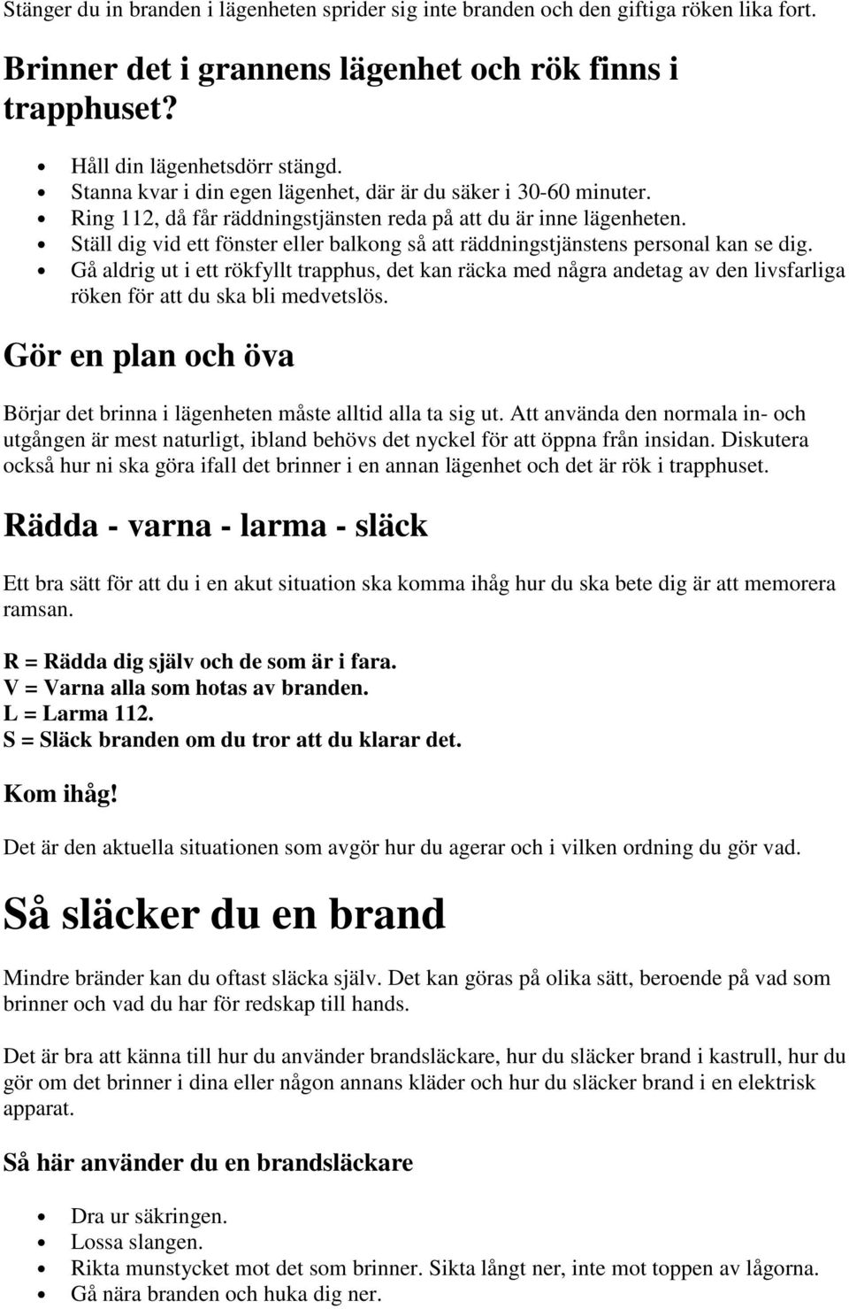 Ställ dig vid ett fönster eller balkong så att räddningstjänstens personal kan se dig.