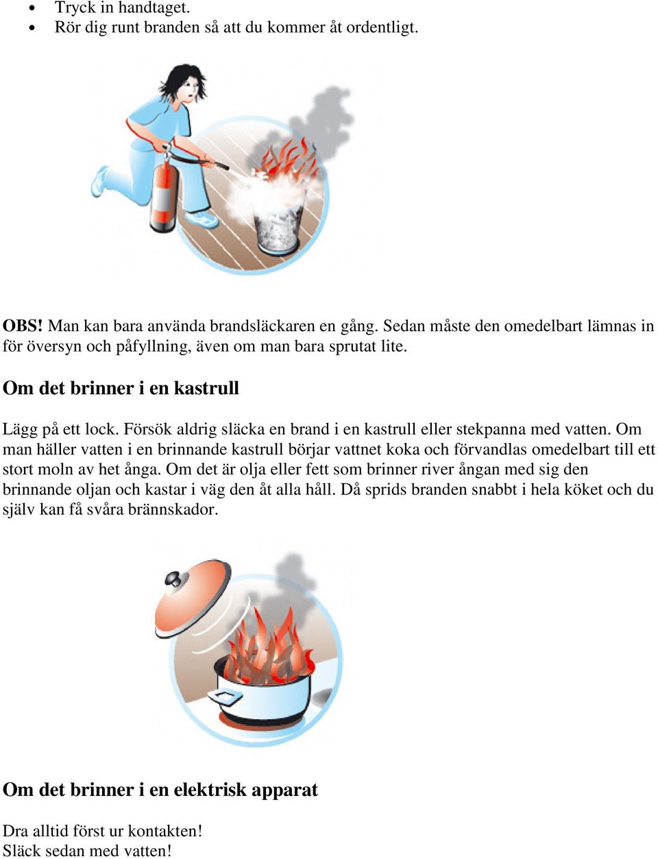 Försök aldrig släcka en brand i en kastrull eller stekpanna med vatten.