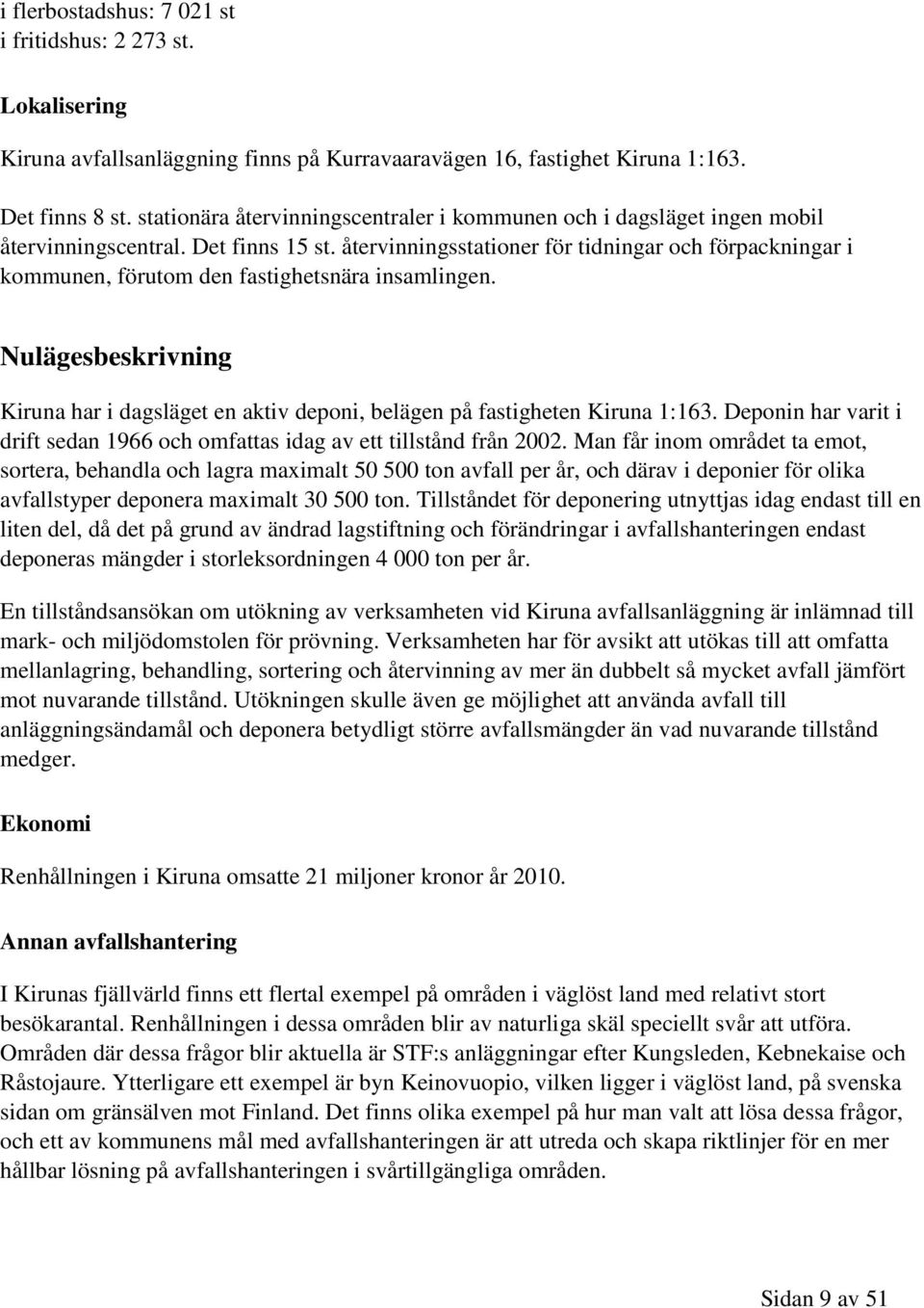 återvinningsstationer för tidningar och förpackningar i kommunen, förutom den fastighetsnära insamlingen.