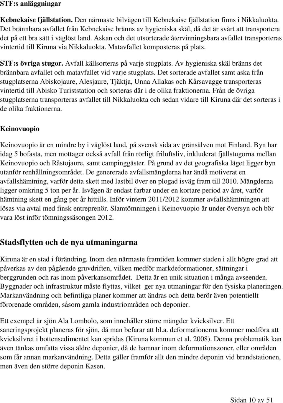 Askan och det utsorterade återvinningsbara avfallet transporteras vintertid till Kiruna via Nikkaluokta. Matavfallet komposteras på plats. STF:s övriga stugor. Avfall källsorteras på varje stugplats.