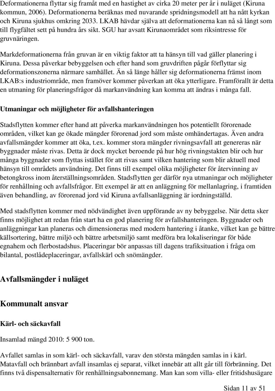 LKAB hävdar själva att deformationerna kan nå så långt som till flygfältet sett på hundra års sikt. SGU har avsatt Kirunaområdet som riksintresse för gruvnäringen.