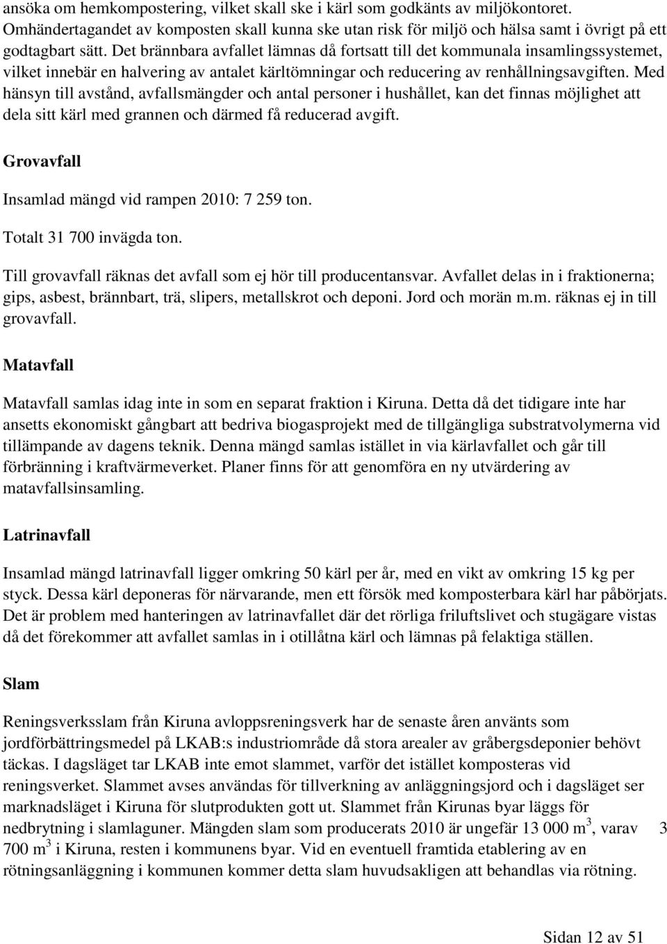 Med hänsyn till avstånd, avfallsmängder och antal personer i hushållet, kan det finnas möjlighet att dela sitt kärl med grannen och därmed få reducerad avgift.