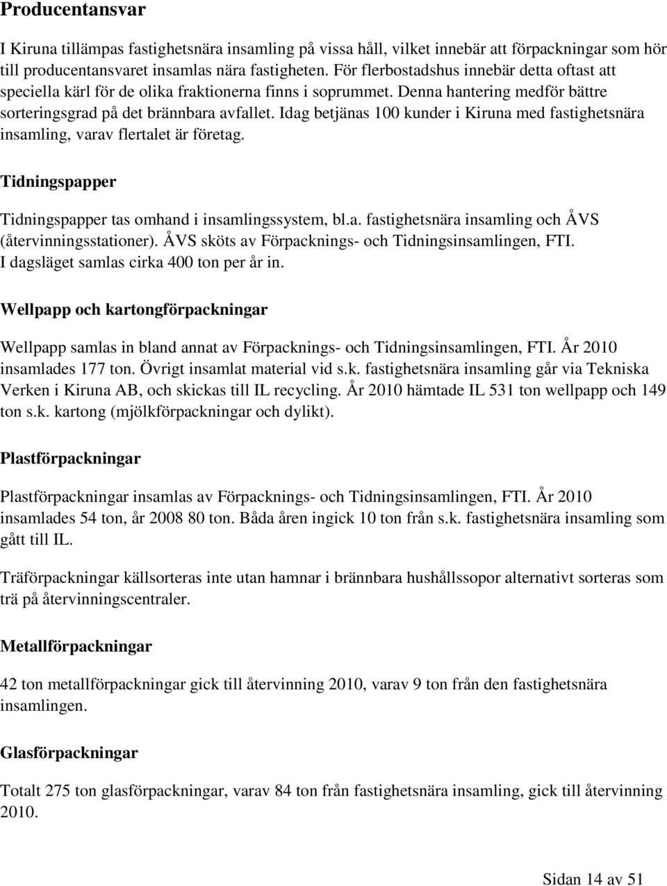 Idag betjänas 100 kunder i Kiruna med fastighetsnära insamling, varav flertalet är företag. Tidningspapper Tidningspapper tas omhand i insamlingssystem, bl.a. fastighetsnära insamling och ÅVS (återvinningsstationer).