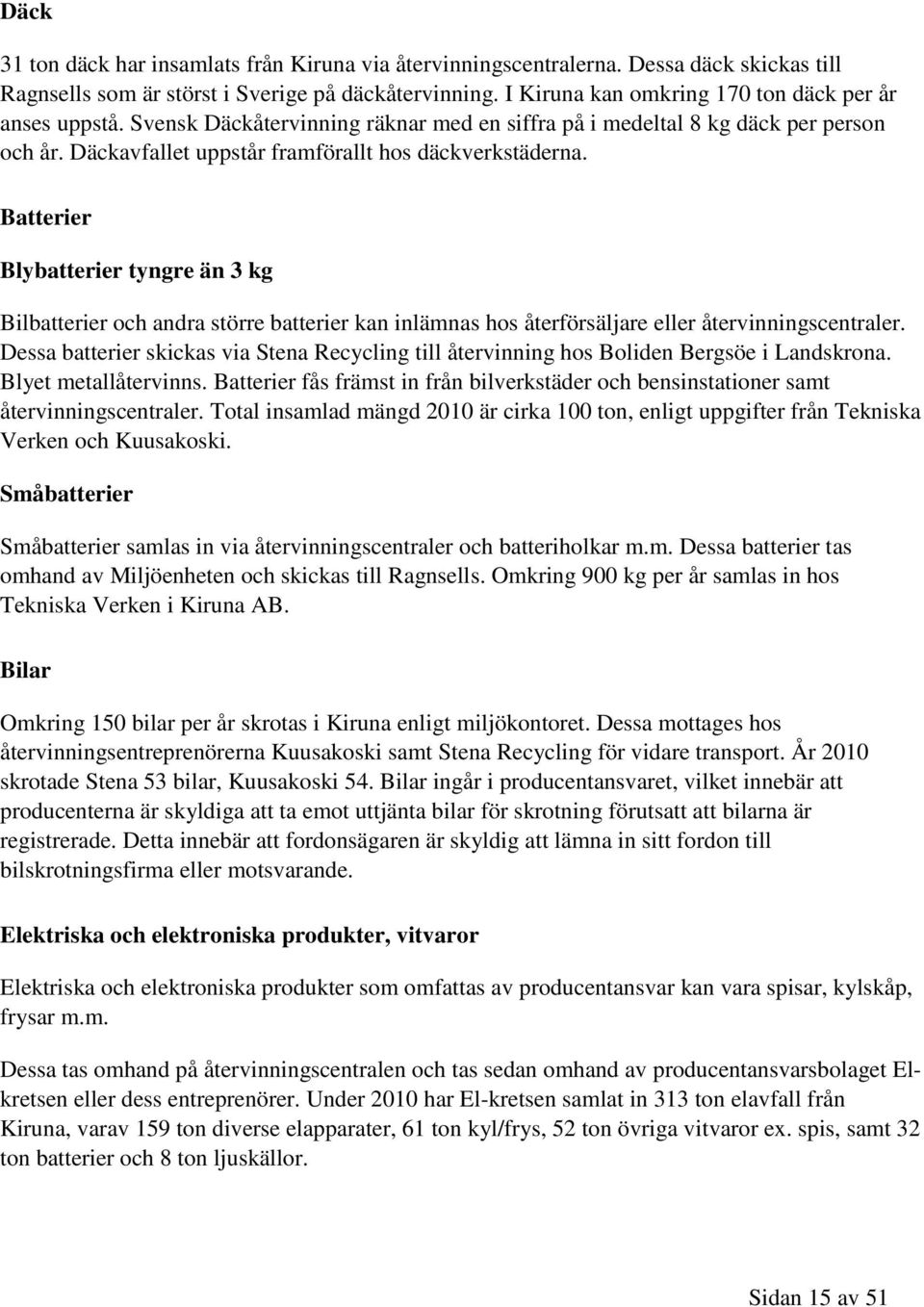 Batterier Blybatterier tyngre än 3 kg Bilbatterier och andra större batterier kan inlämnas hos återförsäljare eller återvinningscentraler.