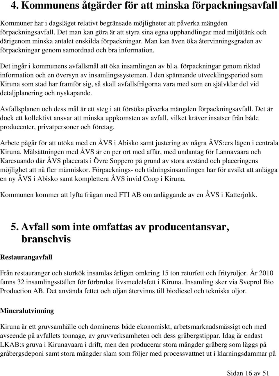 Man kan även öka återvinningsgraden av förpackningar genom samordnad och bra information. Det ingår i kommunens avfallsmål att öka insamlingen av bl.a. förpackningar genom riktad information och en översyn av insamlingssystemen.