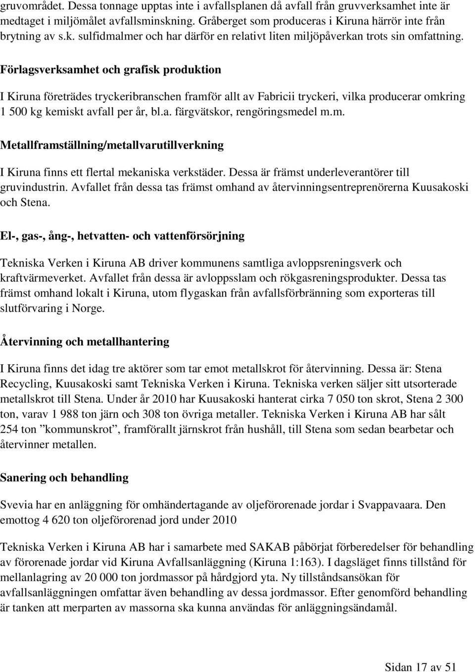 m. Metallframställning/metallvarutillverkning I Kiruna finns ett flertal mekaniska verkstäder. Dessa är främst underleverantörer till gruvindustrin.