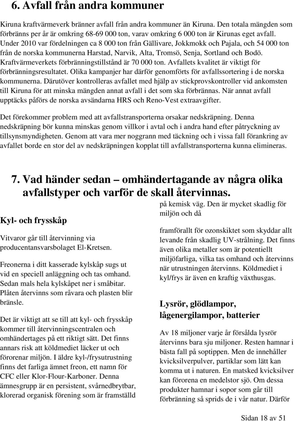 Under 2010 var fördelningen ca 8 000 ton från Gällivare, Jokkmokk och Pajala, och 54 000 ton från de norska kommunerna Harstad, Narvik, Alta, Tromsö, Senja, Sortland och Bodö.