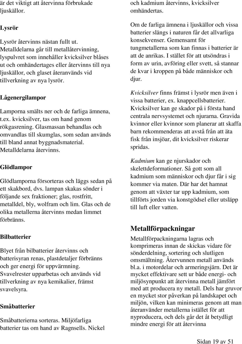 Lågenergilampor Lamporna smälts ner och de farliga ämnena, t.ex. kvicksilver, tas om hand genom rökgasrening.