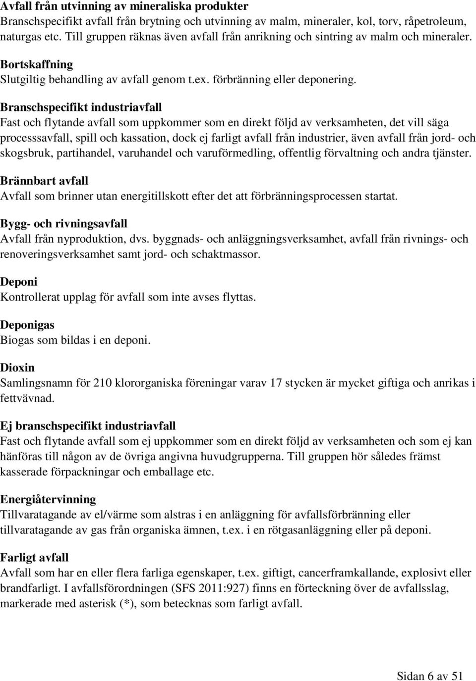 Branschspecifikt industriavfall Fast och flytande avfall som uppkommer som en direkt följd av verksamheten, det vill säga processsavfall, spill och kassation, dock ej farligt avfall från industrier,