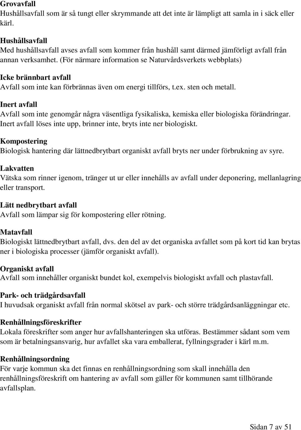 (För närmare information se Naturvårdsverkets webbplats) Icke brännbart avfall Avfall som inte kan förbrännas även om energi tillförs, t.ex. sten och metall.