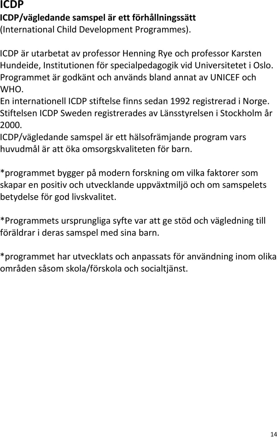 En internationell ICDP stiftelse finns sedan 1992 registrerad i Norge. Stiftelsen ICDP Sweden registrerades av Länsstyrelsen i Stockholm år 2000.