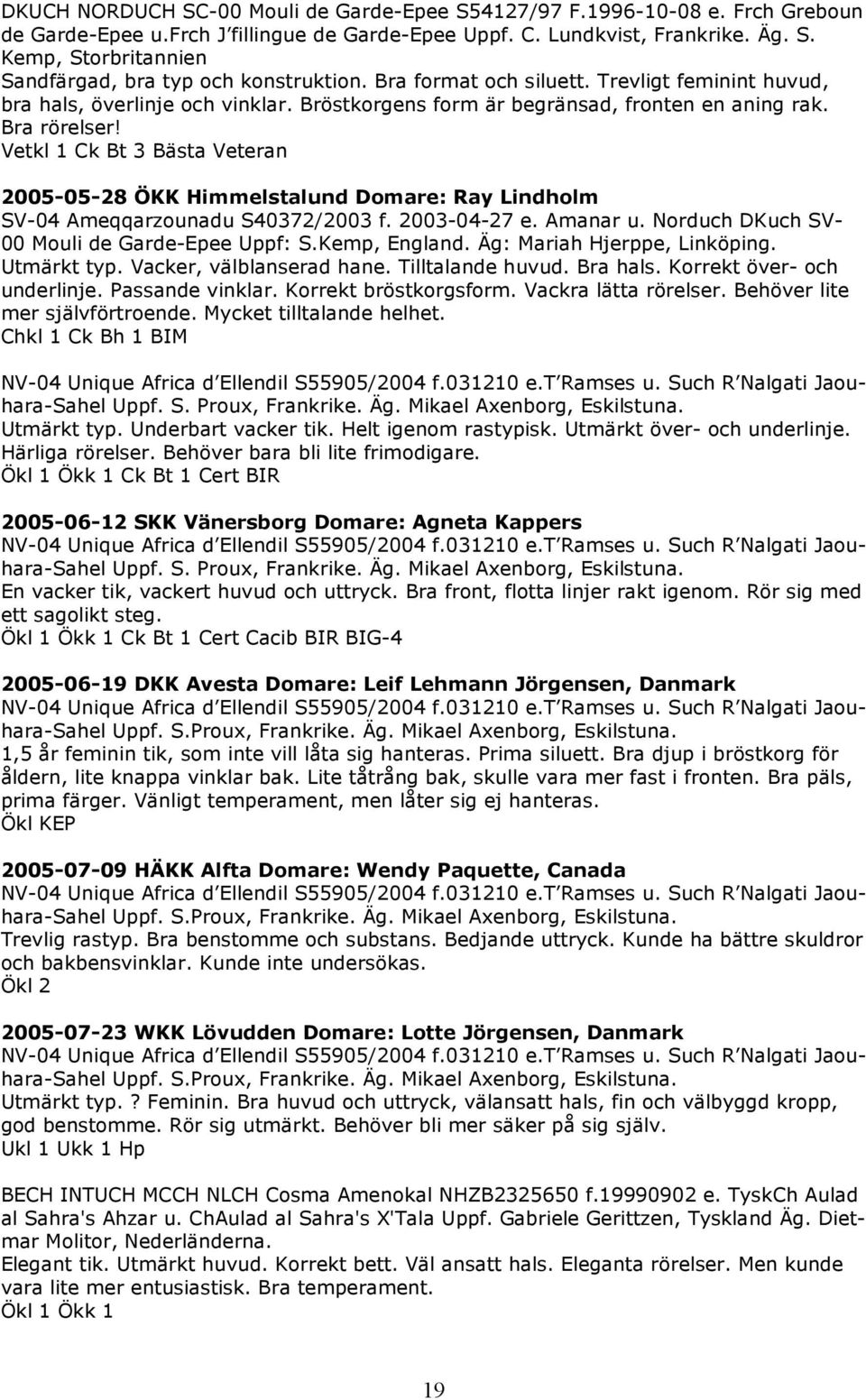 Vetkl 1 Ck Bt 3 Bästa Veteran 2005-05-28 ÖKK Himmelstalund Domare: Ray Lindholm SV-04 Ameqqarzounadu S40372/2003 f. 2003-04-27 e. Amanar u. Norduch DKuch SV- 00 Mouli de Garde-Epee Uppf: S.