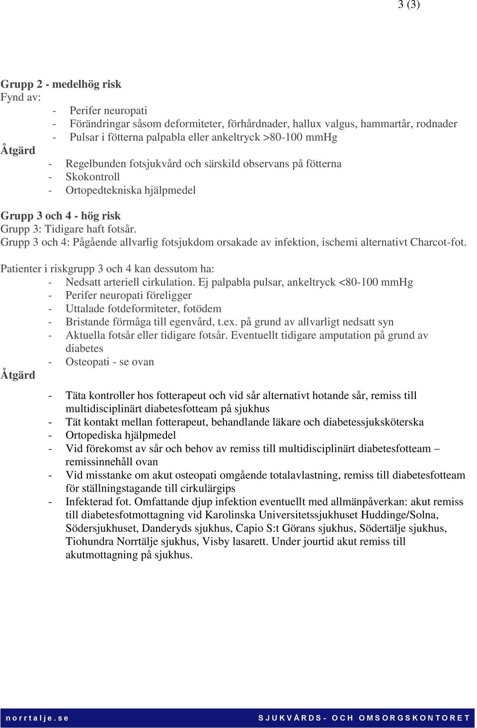 Grupp 3 och 4: Pågående allvarlig fotsjukdom orsakade av infektion, ischemi alternativt Charcot-fot. Patienter i riskgrupp 3 och 4 kan dessutom ha: - Nedsatt arteriell cirkulation.