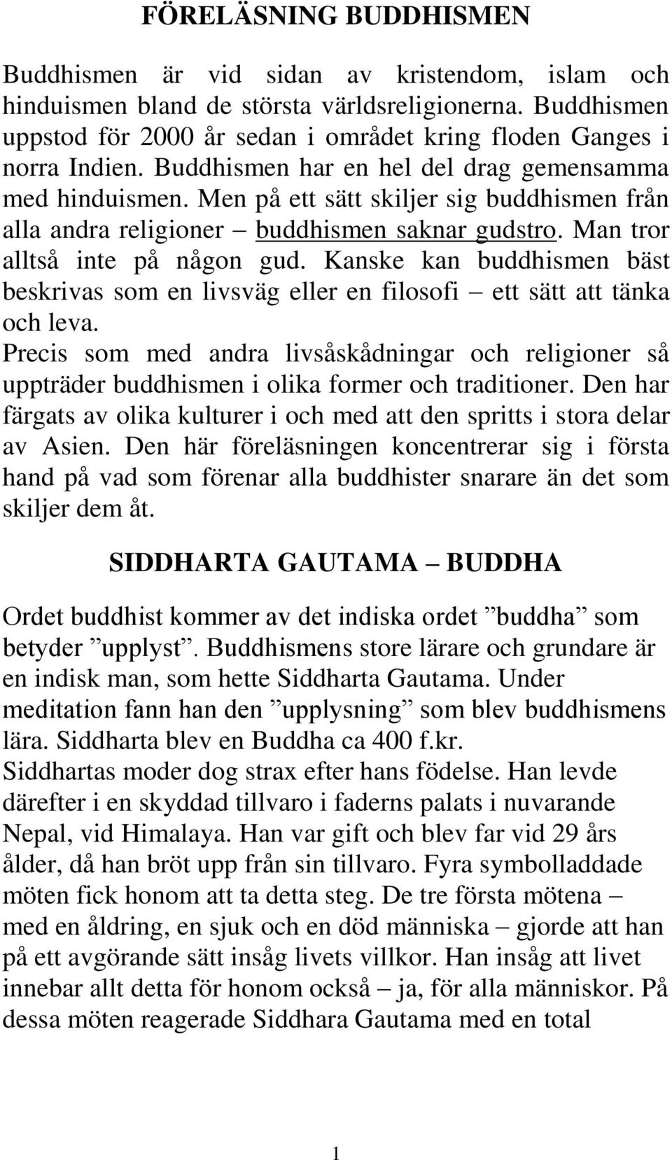 Men på ett sätt skiljer sig buddhismen från alla andra religioner buddhismen saknar gudstro. Man tror alltså inte på någon gud.