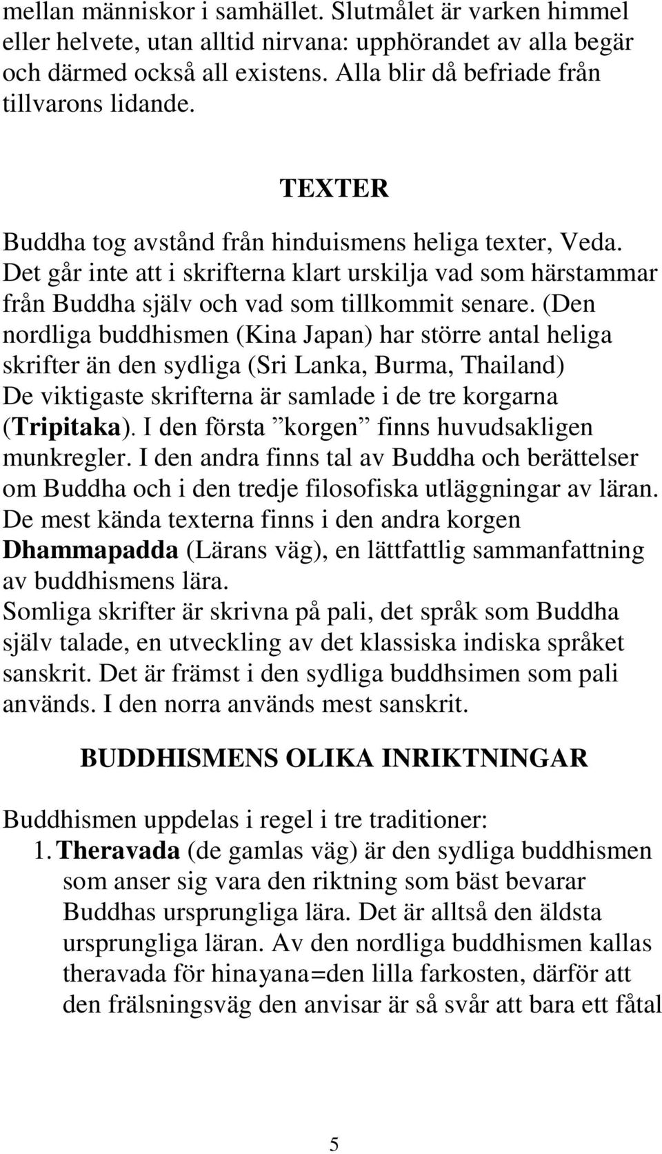 (Den nordliga buddhismen (Kina Japan) har större antal heliga skrifter än den sydliga (Sri Lanka, Burma, Thailand) De viktigaste skrifterna är samlade i de tre korgarna (Tripitaka).