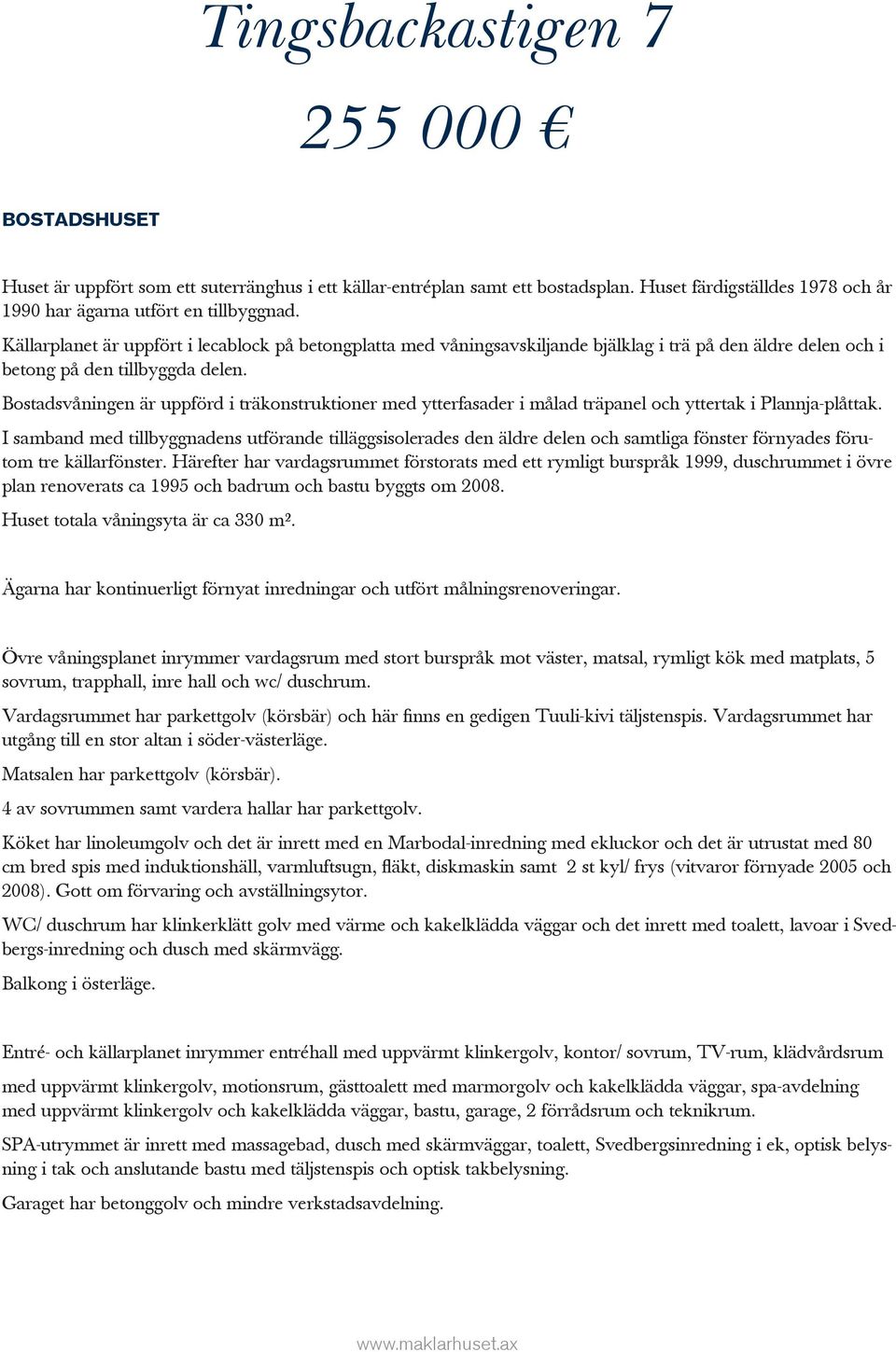 Bostadsvåningen är uppförd i träkonstruktioner med ytterfasader i målad träpanel och yttertak i Plannja-plåttak.