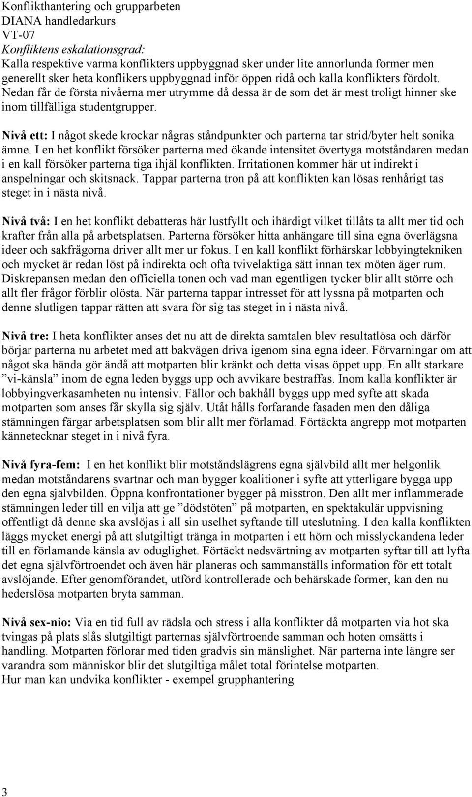 Nivå ett: I något skede krockar någras ståndpunkter och parterna tar strid/byter helt sonika ämne.