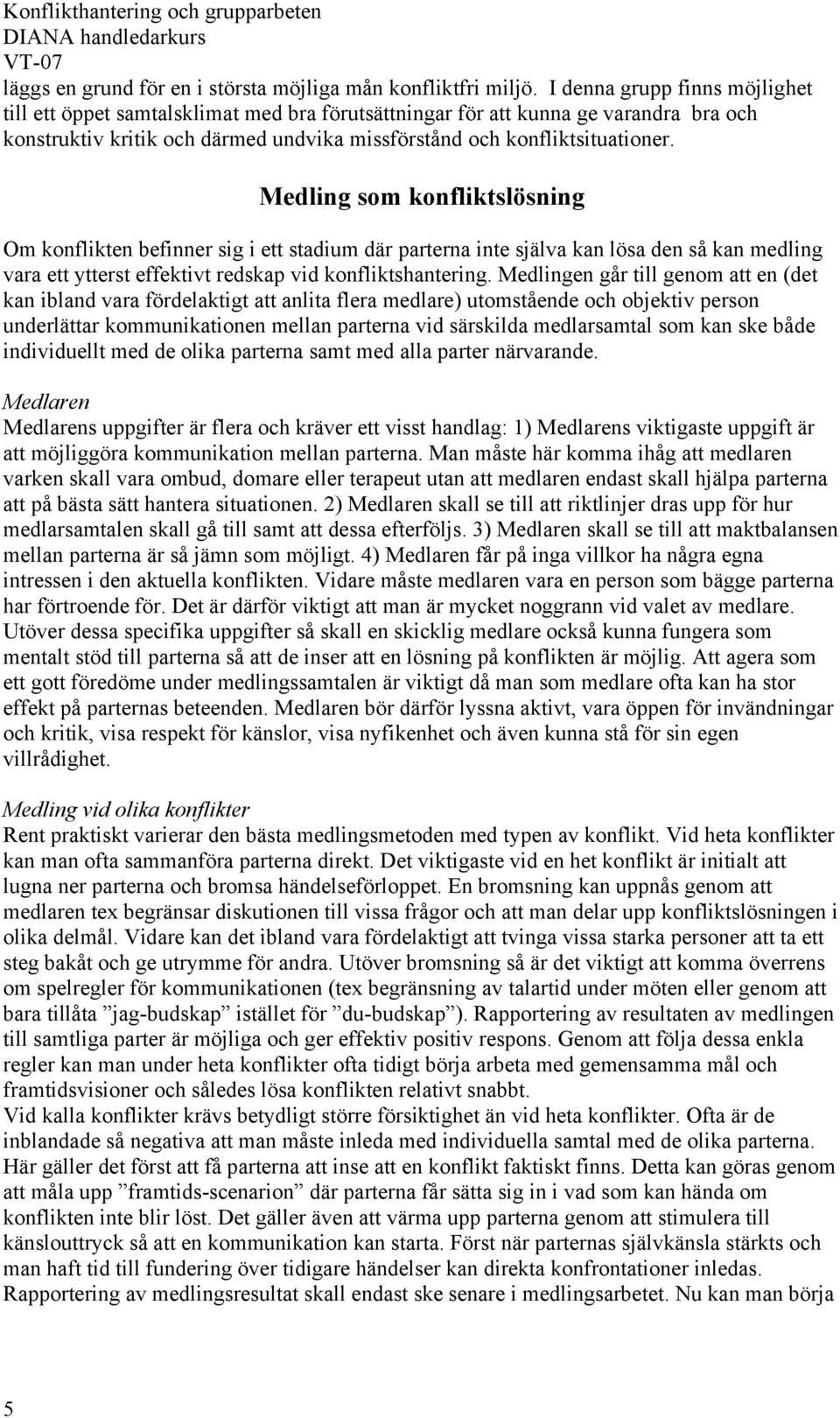 Medling som konfliktslösning Om konflikten befinner sig i ett stadium där parterna inte själva kan lösa den så kan medling vara ett ytterst effektivt redskap vid konfliktshantering.