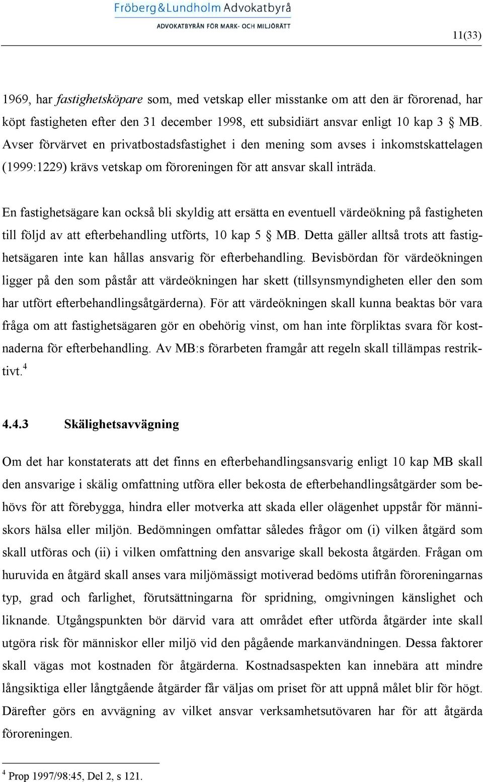 En fastighetsägare kan också bli skyldig att ersätta en eventuell värdeökning på fastigheten till följd av att efterbehandling utförts, 10 kap 5 MB.