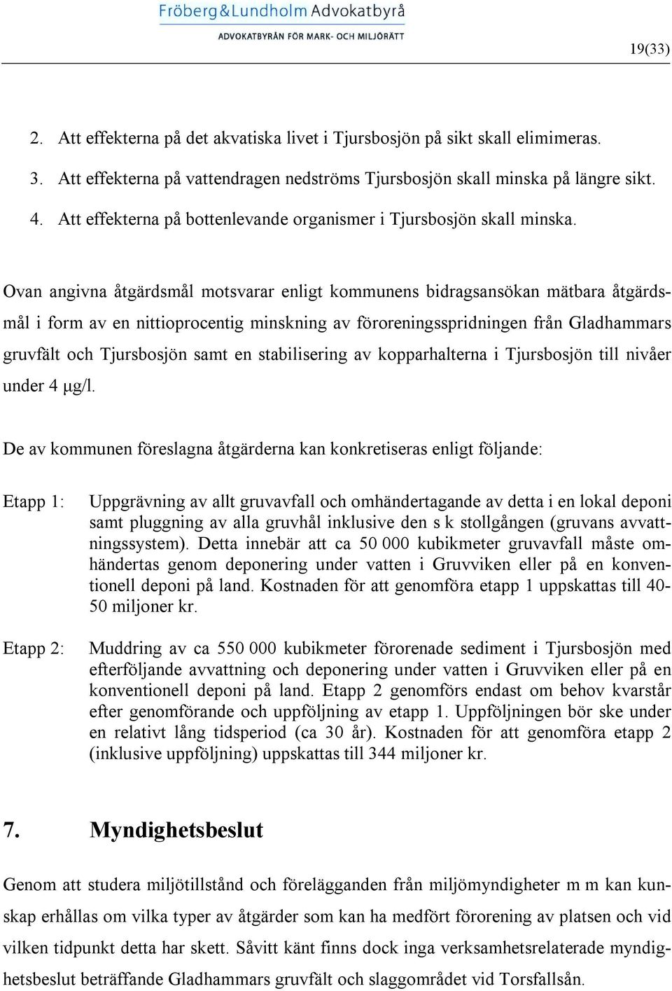 Ovan angivna åtgärdsmål motsvarar enligt kommunens bidragsansökan mätbara åtgärdsmål i form av en nittioprocentig minskning av föroreningsspridningen från Gladhammars gruvfält och Tjursbosjön samt en