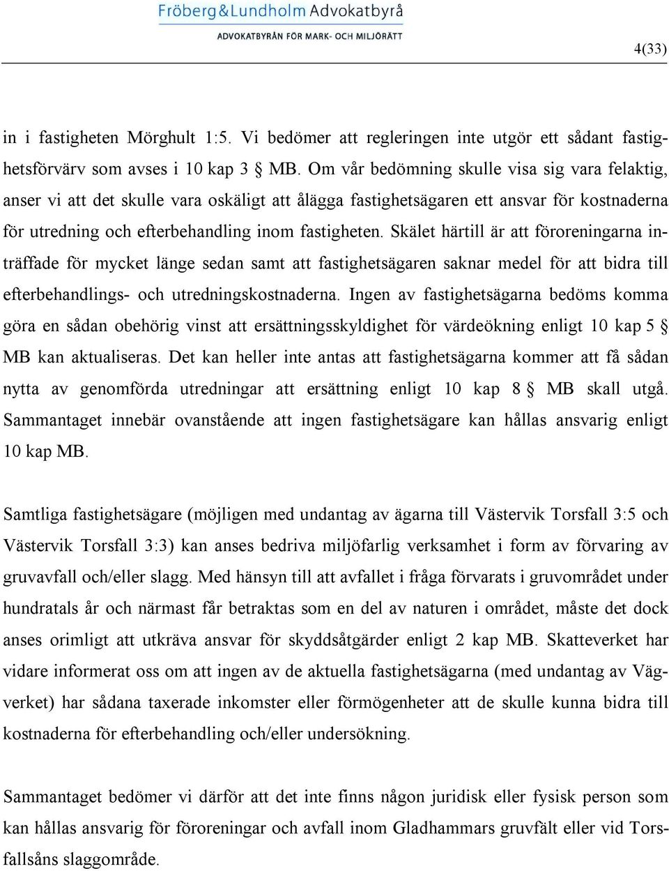 Skälet härtill är att föroreningarna inträffade för mycket länge sedan samt att fastighetsägaren saknar medel för att bidra till efterbehandlings- och utredningskostnaderna.