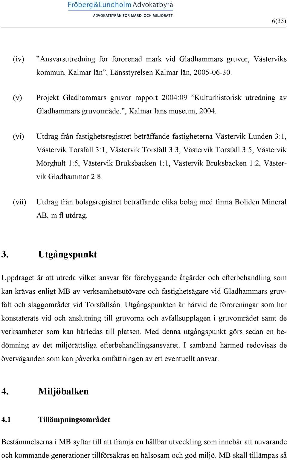 (vi) Utdrag från fastighetsregistret beträffande fastigheterna Västervik Lunden 3:1, Västervik Torsfall 3:1, Västervik Torsfall 3:3, Västervik Torsfall 3:5, Västervik Mörghult 1:5, Västervik