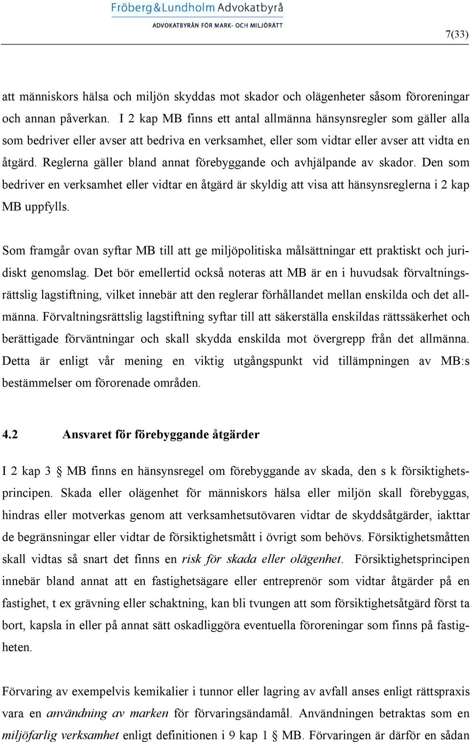Reglerna gäller bland annat förebyggande och avhjälpande av skador. Den som bedriver en verksamhet eller vidtar en åtgärd är skyldig att visa att hänsynsreglerna i 2 kap MB uppfylls.